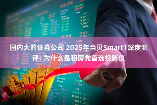 国内大的证券公司 2025年当贝Smart1深度测评: 为什么是租房党首选投影仪