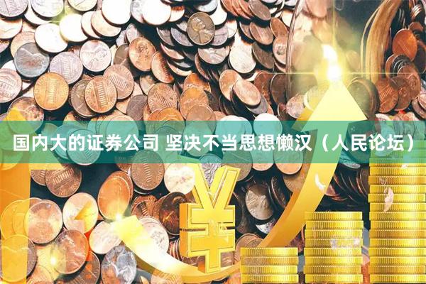 国内大的证券公司 坚决不当思想懒汉（人民论坛）