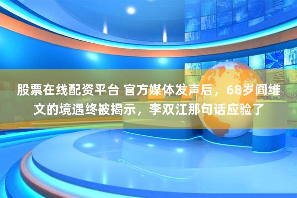 股票在线配资平台 官方媒体发声后，68岁阎维文的境遇终被揭示，李双江那句话应验了