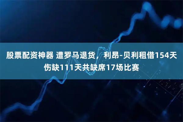 股票配资神器 遭罗马退货，利昂-贝利租借154天伤缺111天共缺席17场比赛