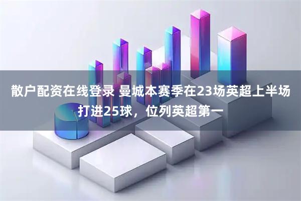 散户配资在线登录 曼城本赛季在23场英超上半场打进25球，位列英超第一
