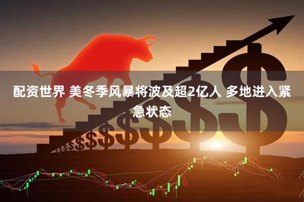 配资世界 美冬季风暴将波及超2亿人 多地进入紧急状态