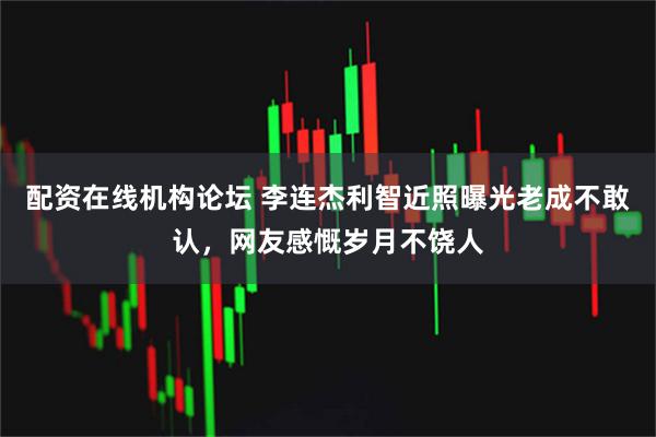 配资在线机构论坛 李连杰利智近照曝光老成不敢认，网友感慨岁月不饶人