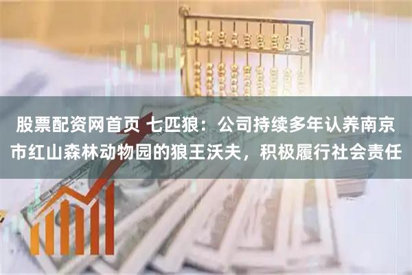 股票配资网首页 七匹狼：公司持续多年认养南京市红山森林动物园的狼王沃夫，积极履行社会责任