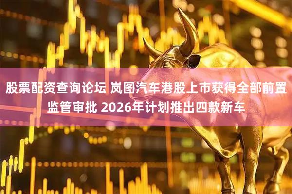 股票配资查询论坛 岚图汽车港股上市获得全部前置监管审批 2026年计划推出四款新车