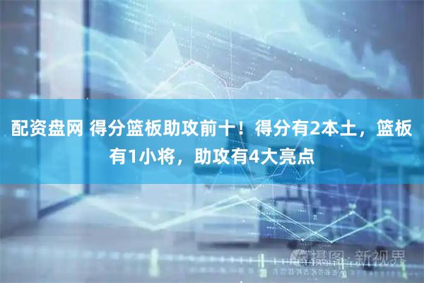 配资盘网 得分篮板助攻前十！得分有2本土，篮板有1小将，助攻有4大亮点