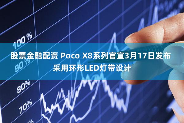 股票金融配资 Poco X8系列官宣3月17日发布 采用环形LED灯带设计