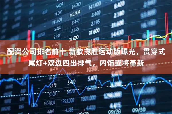 配资公司排名前十 新款揽胜运动版曝光，贯穿式尾灯+双边四出排气，内饰或将革新