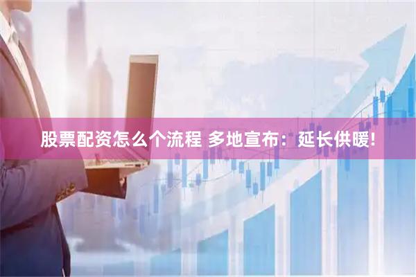 股票配资怎么个流程 多地宣布：延长供暖!