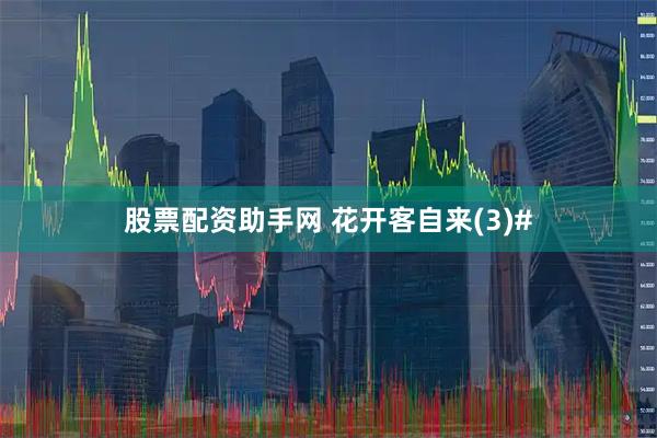 股票配资助手网 花开客自来(3)#