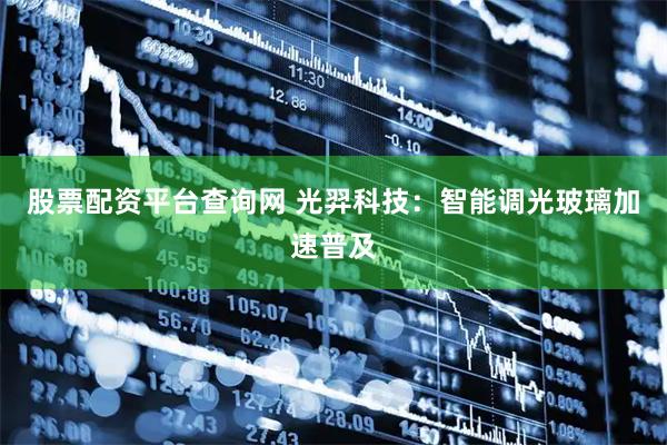 股票配资平台查询网 光羿科技：智能调光玻璃加速普及