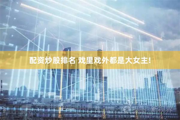 配资炒股排名 戏里戏外都是大女主!
