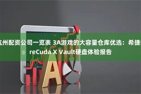 杭州配资公司一览表 3A游戏的大容量仓库优选：希捷FireCuda X Vault硬盘体验报告